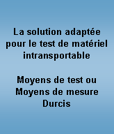 Zone de Texte: La solution adapte pour le test de matriel intransportableMoyens de test ou Moyens de mesure Durcis